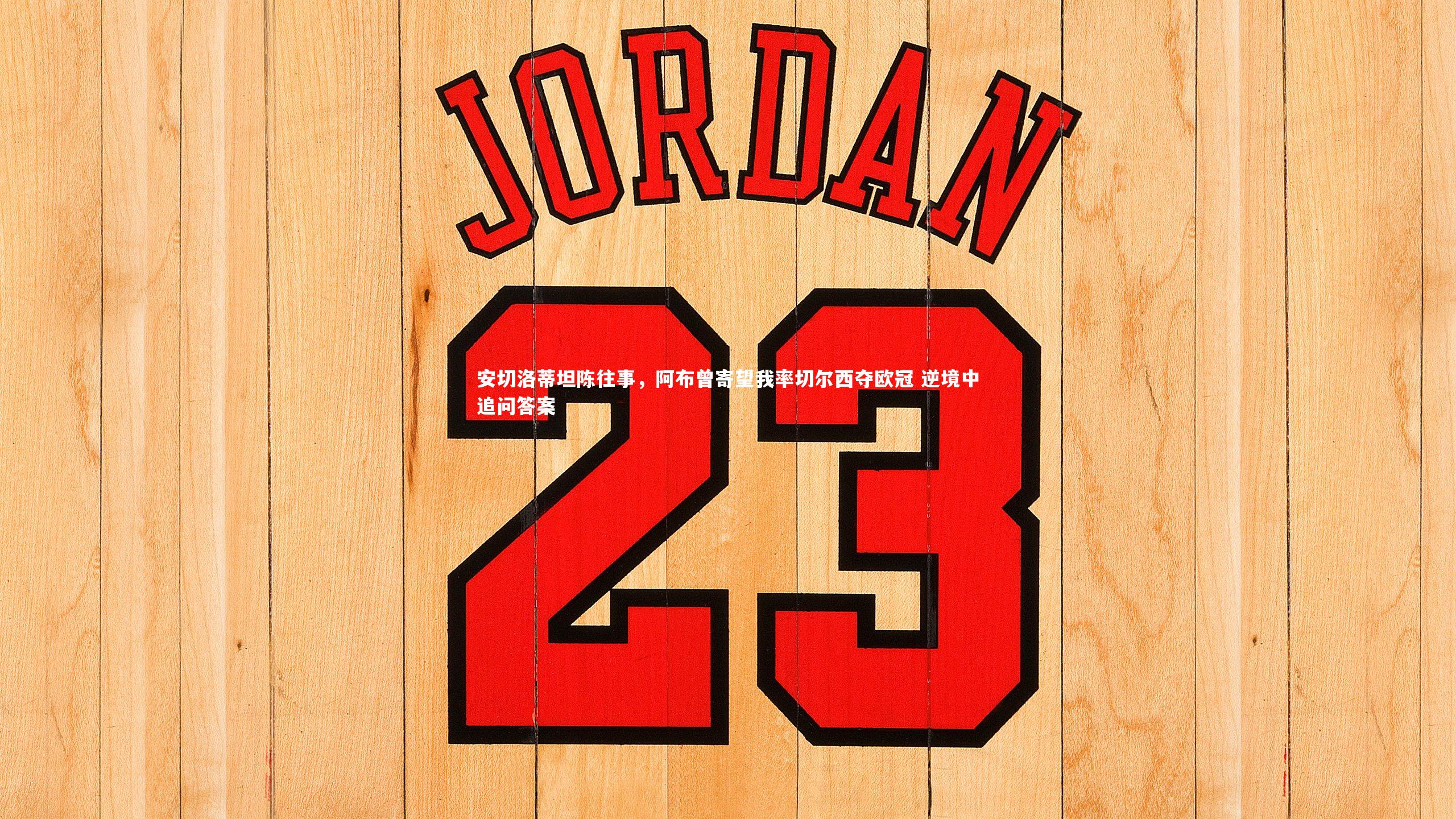 九游体育_安切洛蒂坦陈往事，阿布曾寄望我率切尔西夺欧冠 逆境中追问答案