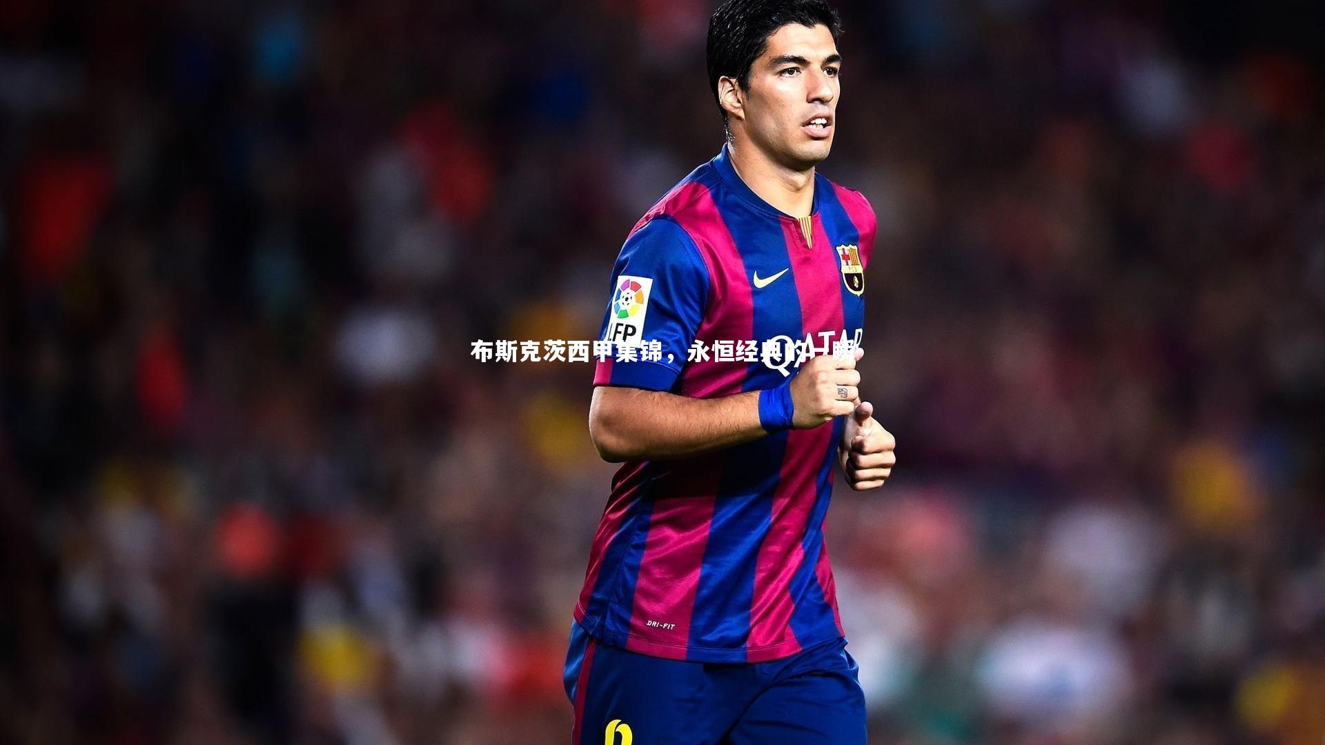 九游体育：布斯克茨西甲集锦，永恒经典的一瞬