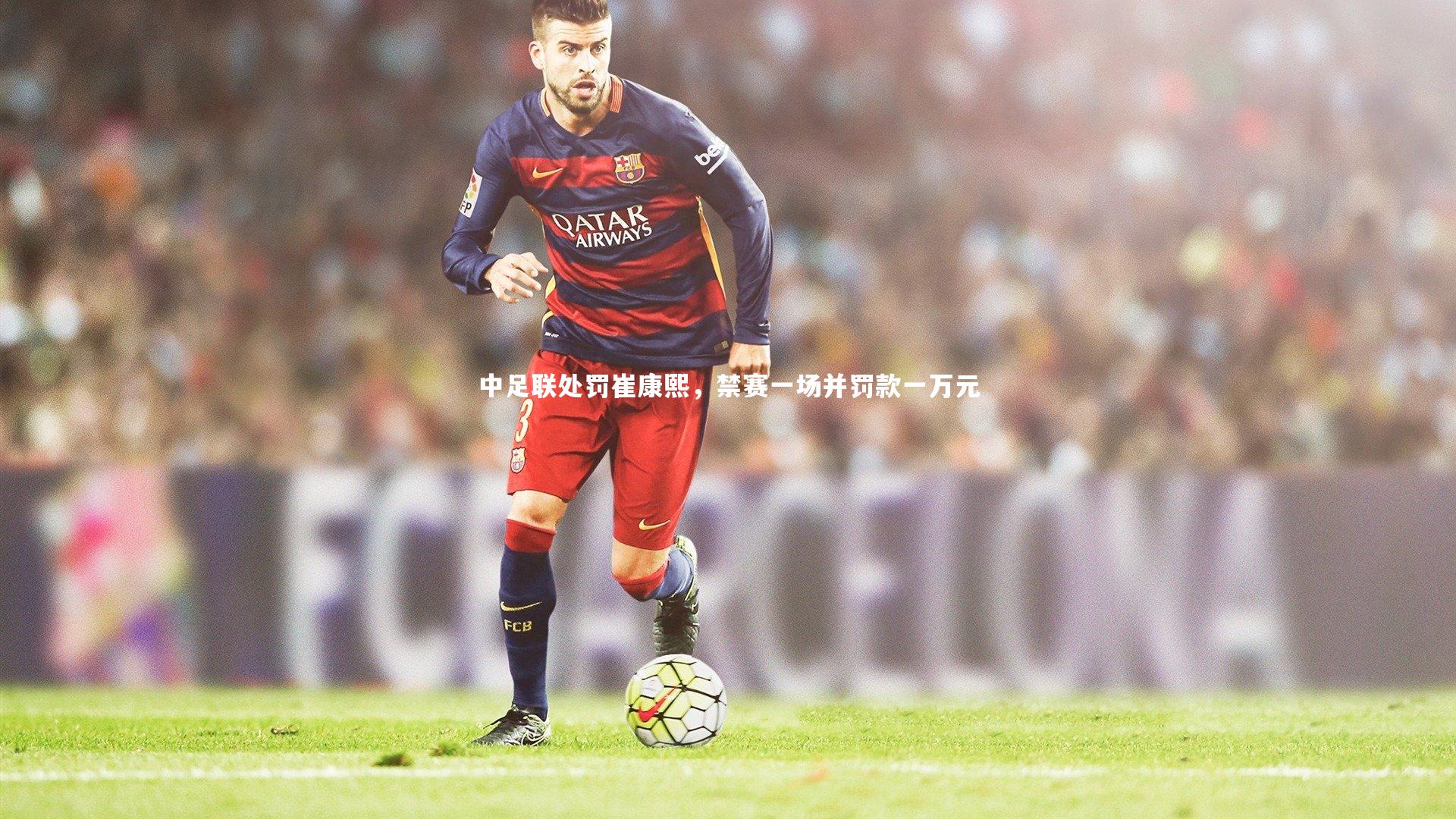 中足联处罚崔康熙，禁赛一场并罚款一万元