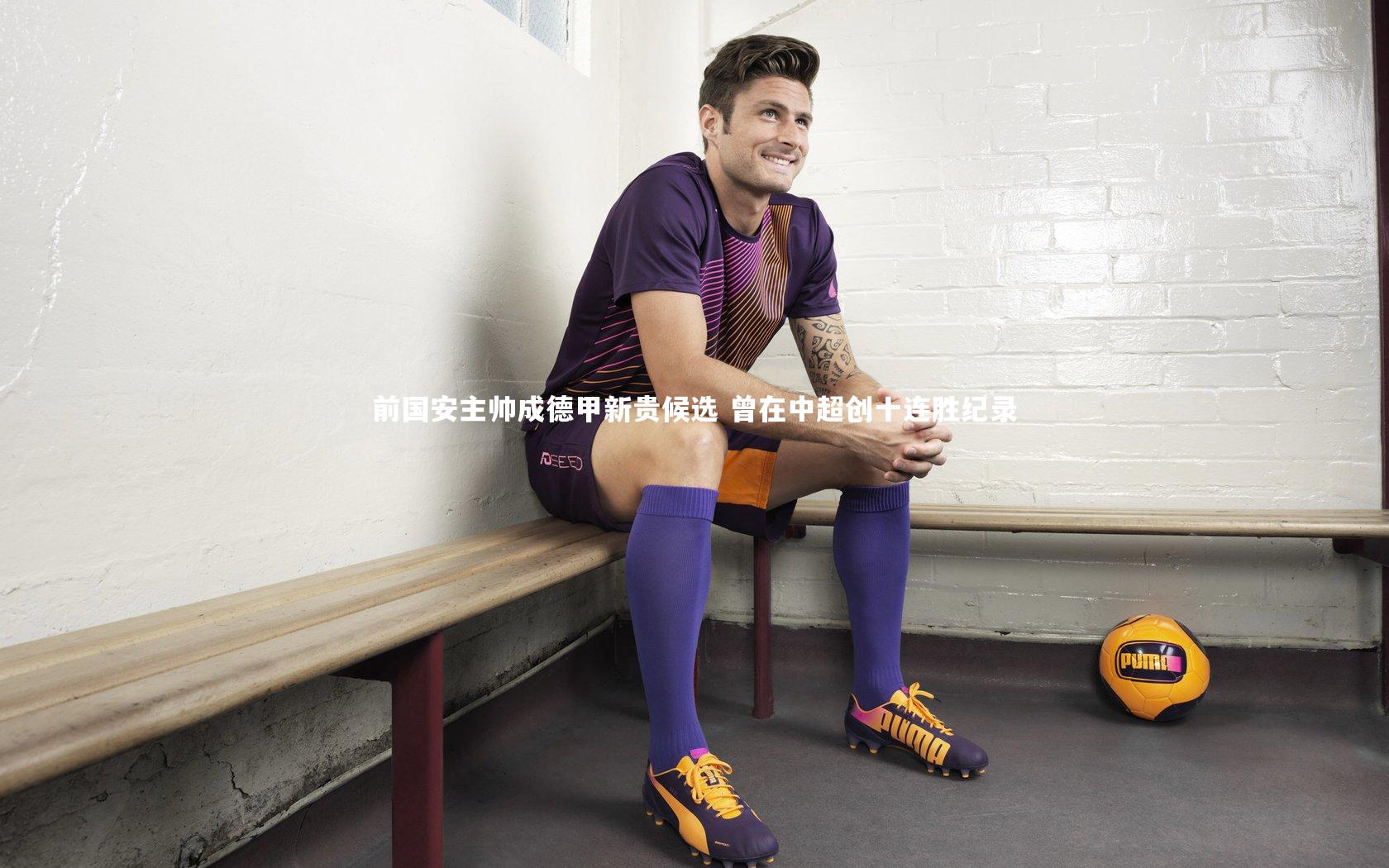 前国安主帅成德甲新贵候选 曾在中超创十连胜纪录